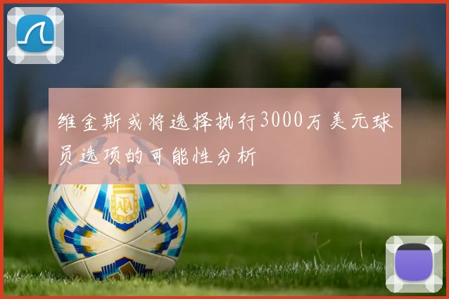 维金斯或将选择执行3000万美元球员选项的可能性分析