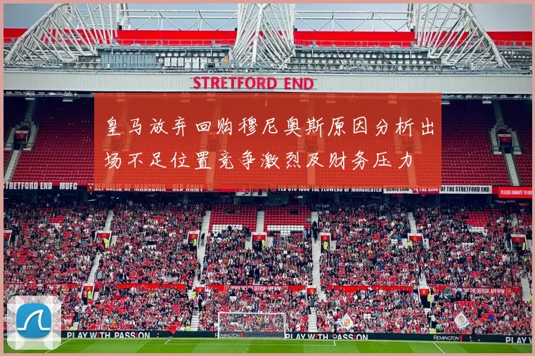 皇马放弃回购穆尼奥斯原因分析出场不足位置竞争激烈及财务压力