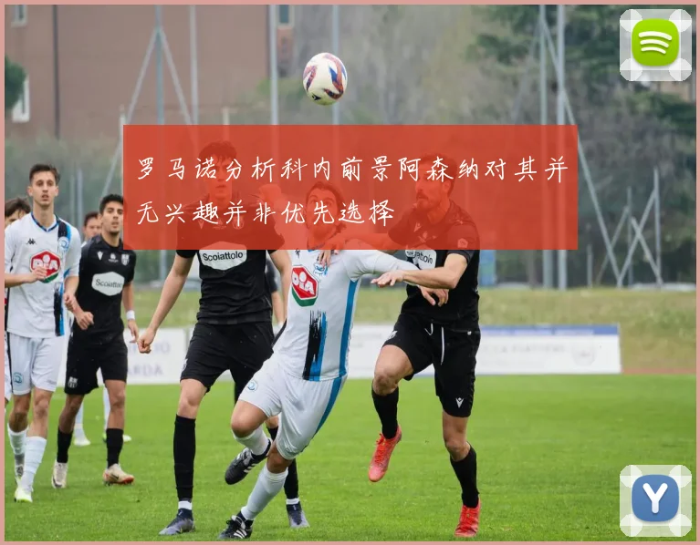 罗马诺分析科内前景阿森纳对其并无兴趣并非优先选择