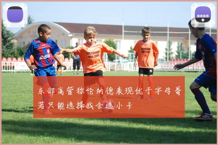 东部高管称伦纳德表现优于字母哥若只能选择我会选小卡