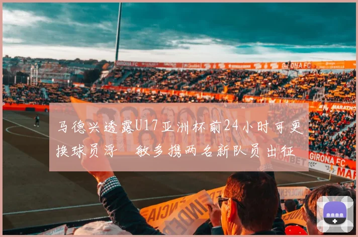 马德兴透露U17亚洲杯前24小时可更换球员浮嶋敏多携两名新队员出征