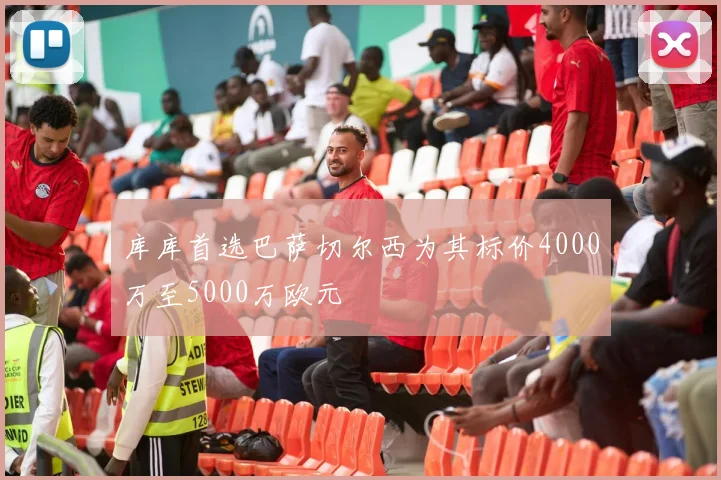 库库首选巴萨切尔西为其标价4000万至5000万欧元