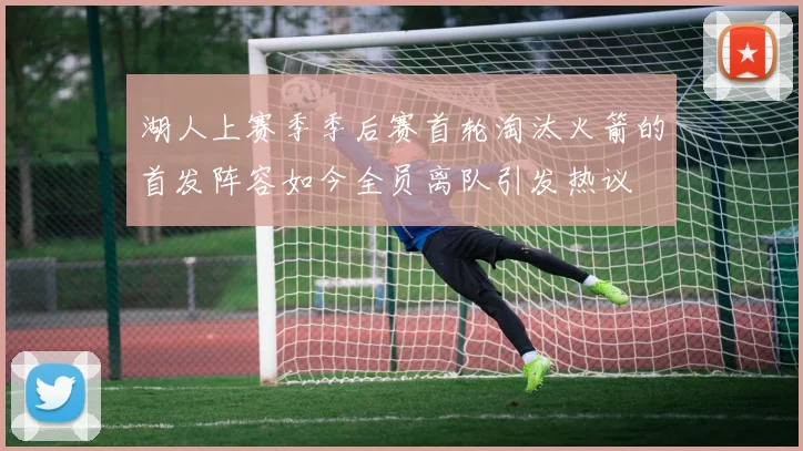 湖人上赛季季后赛首轮淘汰火箭的首发阵容如今全员离队引发热议