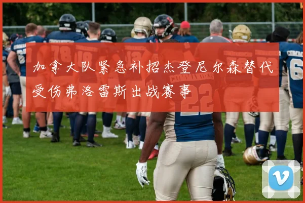 加拿大队紧急补招杰登尼尔森替代受伤弗洛雷斯出战赛事