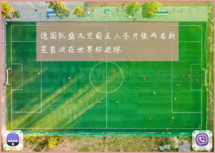 德国队盛况空前五人齐开张两名新星首次在世界杯进球