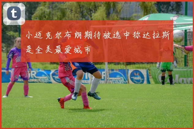小迈克尔布朗期待被选中称达拉斯是全美最爱城市