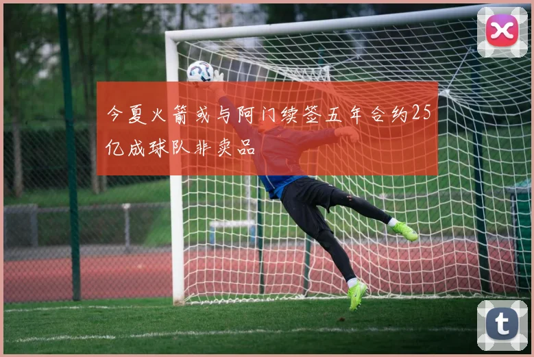 今夏火箭或与阿门续签五年合约25亿成球队非卖品